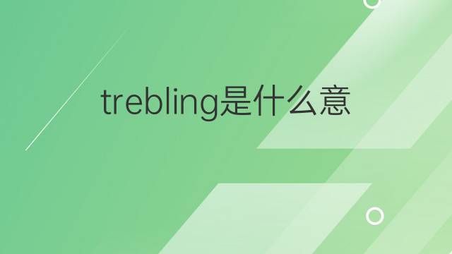 trebling是什么意思 trebling的中文翻译、读音、例句