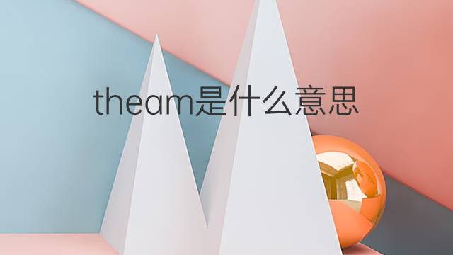 theam是什么意思 theam的中文翻译、读音、例句