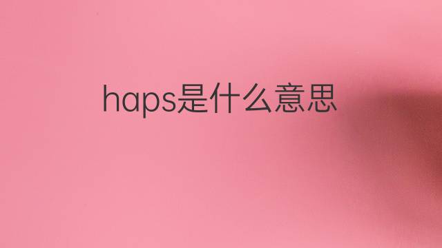 haps是什么意思 haps的中文翻译、读音、例句