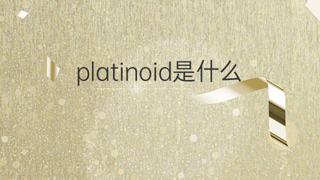 platinoid是什么意思 platinoid的中文翻译、读音、例句