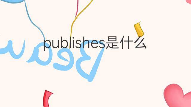 publishes是什么意思 publishes的中文翻译、读音、例句