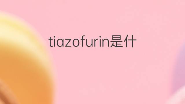 tiazofurin是什么意思 tiazofurin的中文翻译、读音、例句
