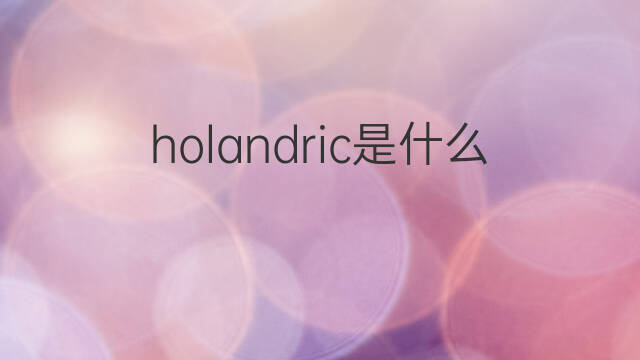holandric是什么意思 holandric的中文翻译、读音、例句