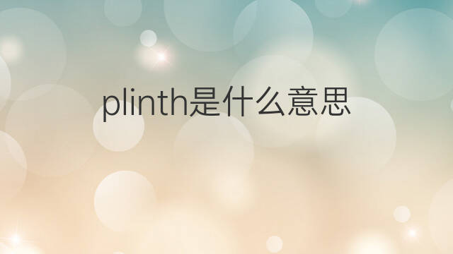 plinth是什么意思 plinth的中文翻译、读音、例句