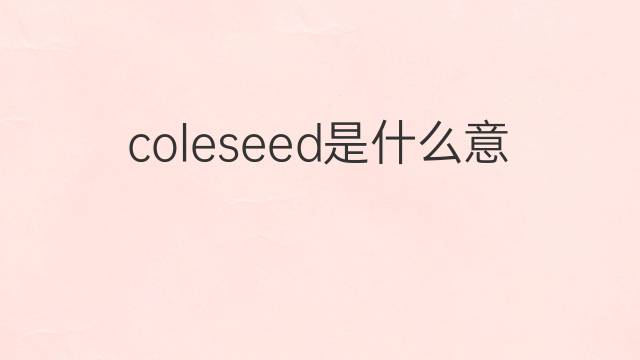 coleseed是什么意思 coleseed的中文翻译、读音、例句