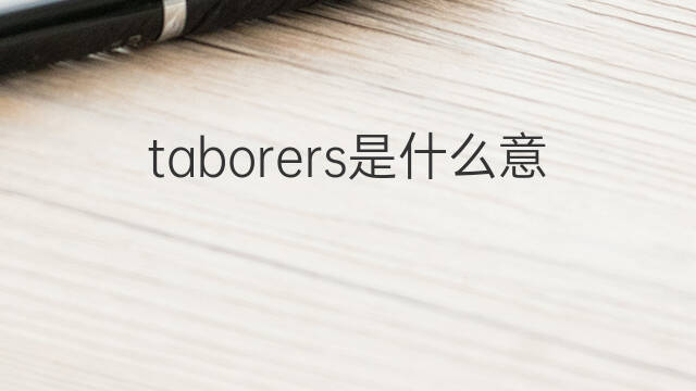 taborers是什么意思 taborers的中文翻译、读音、例句