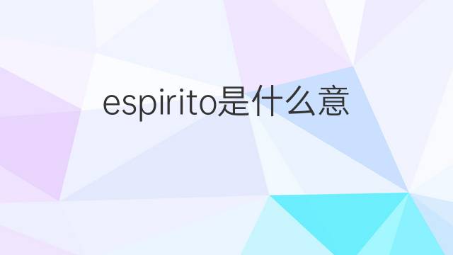 espirito是什么意思 espirito的中文翻译、读音、例句