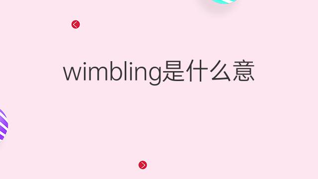 wimbling是什么意思 wimbling的中文翻译、读音、例句