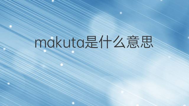 makuta是什么意思 makuta的中文翻译、读音、例句