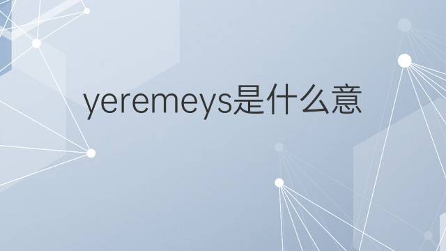 yeremeys是什么意思 yeremeys的中文翻译、读音、例句
