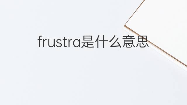 frustra是什么意思 frustra的中文翻译、读音、例句