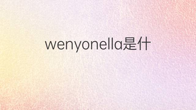 wenyonella是什么意思 wenyonella的中文翻译、读音、例句