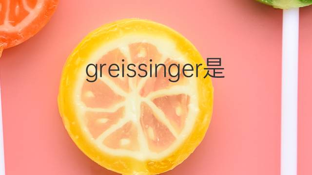 greissinger是什么意思 greissinger的中文翻译、读音、例句