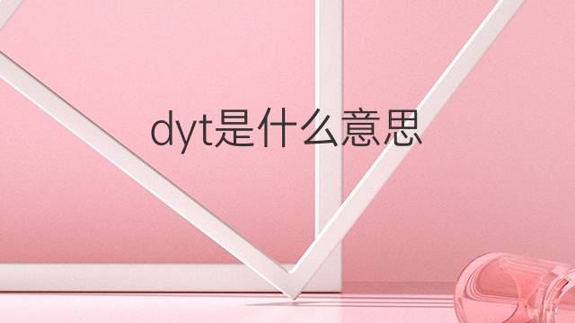 dyt是什么意思 dyt的中文翻译、读音、例句