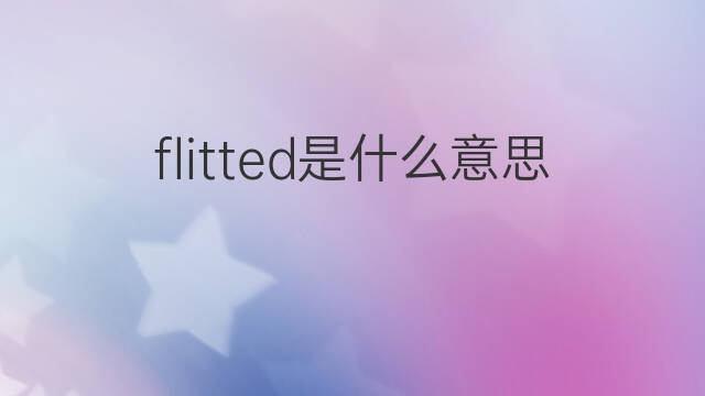 flitted是什么意思 flitted的中文翻译、读音、例句