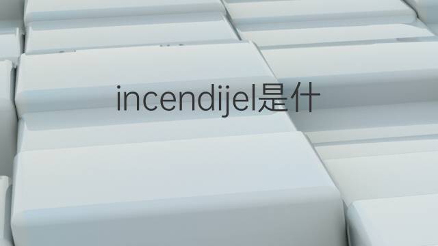 incendijel是什么意思 incendijel的中文翻译、读音、例句