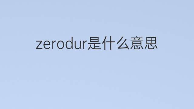 zerodur是什么意思 zerodur的中文翻译、读音、例句