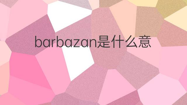 barbazan是什么意思 barbazan的中文翻译、读音、例句