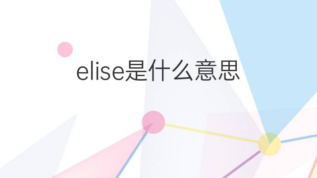 elise是什么意思 elise的中文翻译、读音、例句