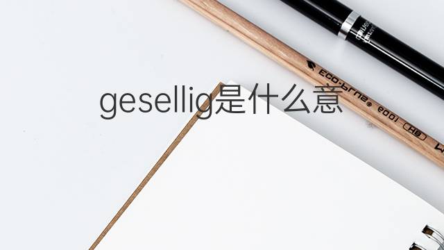 gesellig是什么意思 gesellig的中文翻译、读音、例句