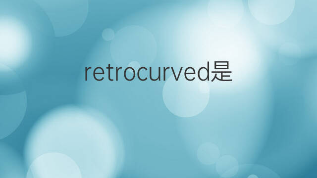 retrocurved是什么意思 retrocurved的中文翻译、读音、例句