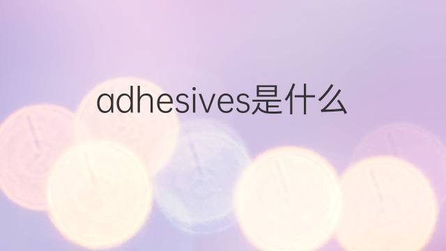 adhesives是什么意思 adhesives的中文翻译、读音、例句