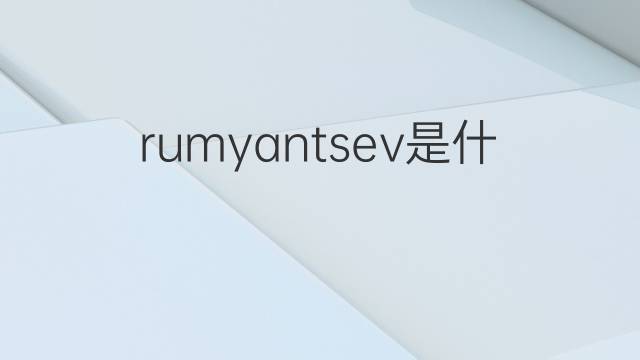 rumyantsev是什么意思 rumyantsev的中文翻译、读音、例句