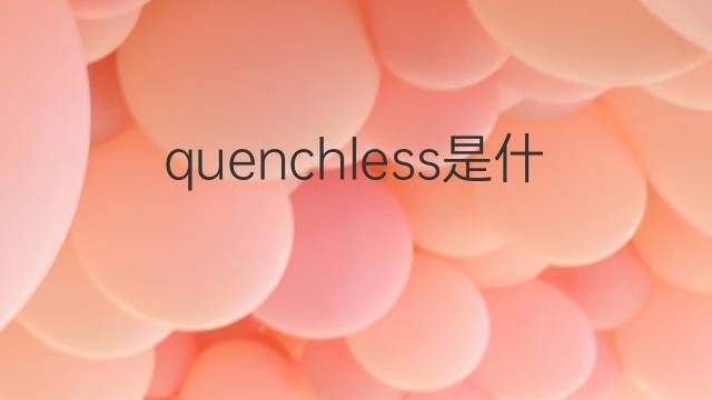 quenchless是什么意思 quenchless的中文翻译、读音、例句