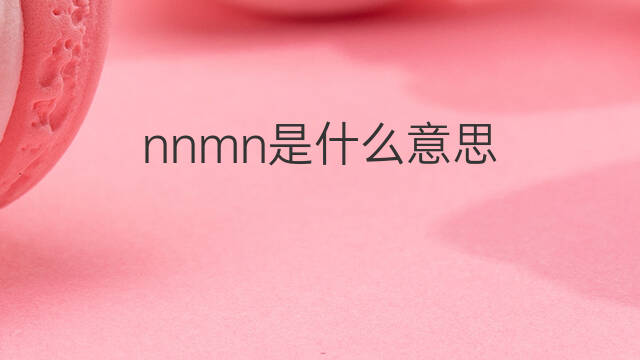 nnmn是什么意思 nnmn的中文翻译、读音、例句