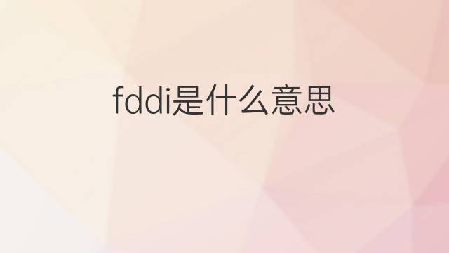 fddi是什么意思 fddi的中文翻译、读音、例句