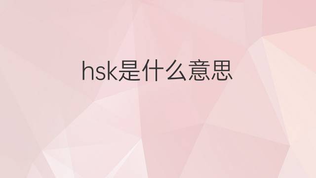 hsk是什么意思 hsk的中文翻译、读音、例句