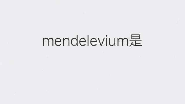 mendelevium是什么意思 mendelevium的中文翻译、读音、例句