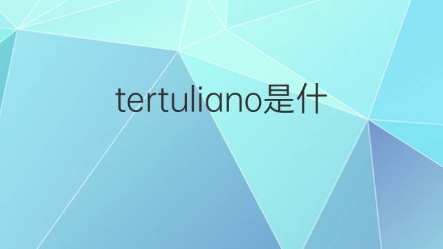 tertuliano是什么意思 tertuliano的中文翻译、读音、例句