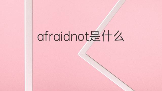 afraidnot是什么意思 afraidnot的中文翻译、读音、例句