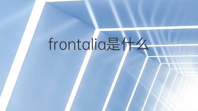 frontalia是什么意思 frontalia的中文翻译、读音、例句