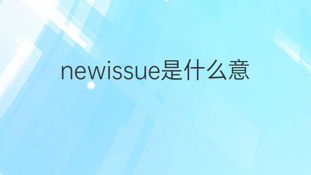 newissue是什么意思 newissue的中文翻译、读音、例句