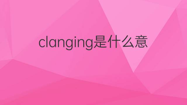 clanging是什么意思 clanging的中文翻译、读音、例句