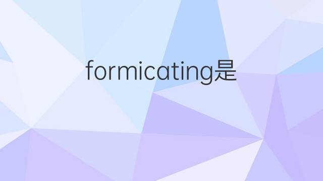 formicating是什么意思 formicating的中文翻译、读音、例句