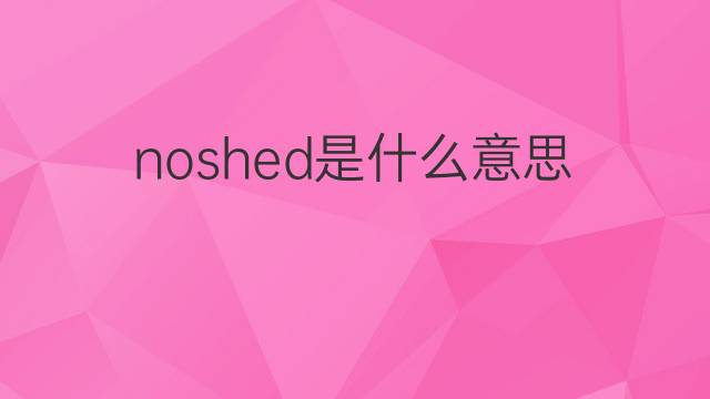noshed是什么意思 noshed的中文翻译、读音、例句