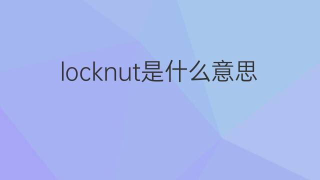 locknut是什么意思 locknut的中文翻译、读音、例句