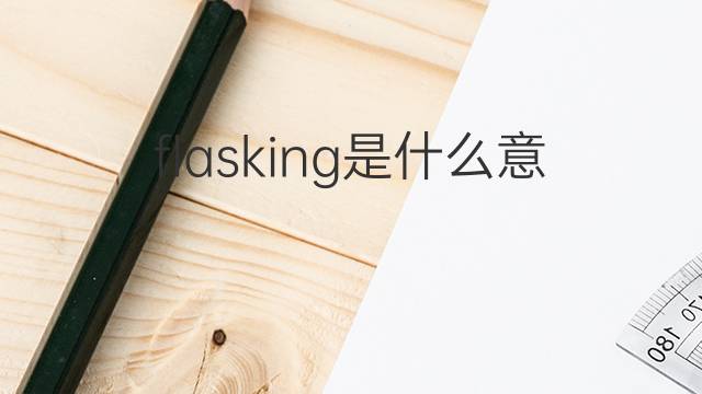 flasking是什么意思 flasking的中文翻译、读音、例句