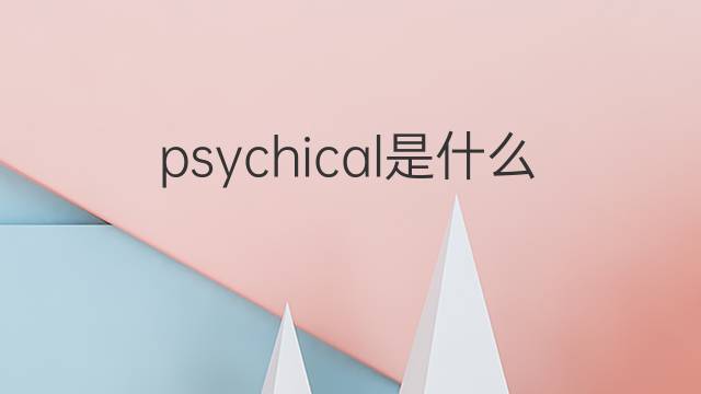 psychical是什么意思 psychical的中文翻译、读音、例句