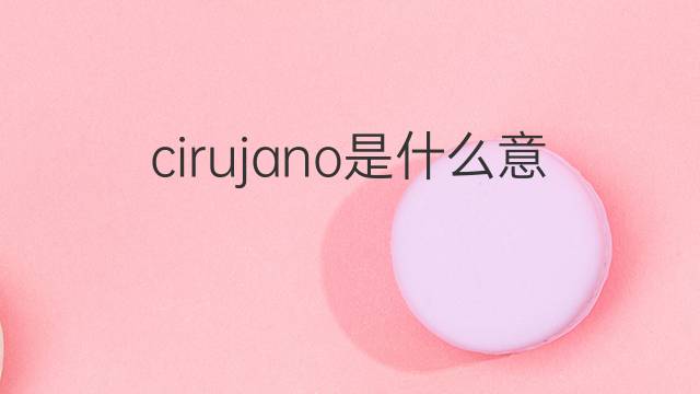 cirujano是什么意思 cirujano的中文翻译、读音、例句