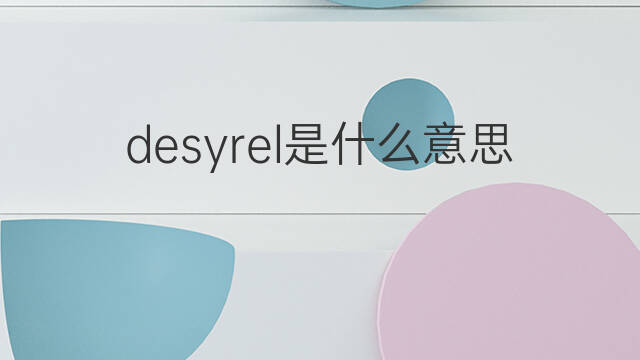 desyrel是什么意思 desyrel的中文翻译、读音、例句