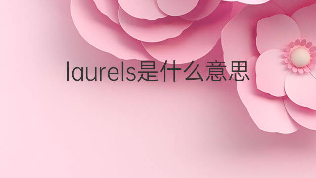 laurels是什么意思 laurels的中文翻译、读音、例句