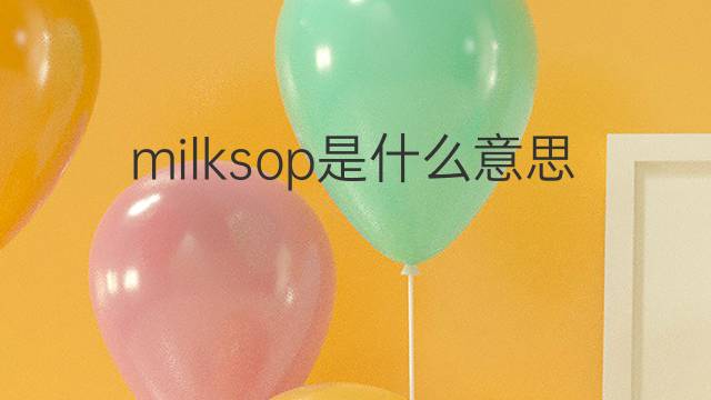 milksop是什么意思 milksop的中文翻译、读音、例句