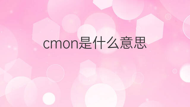 cmon是什么意思 cmon的中文翻译、读音、例句