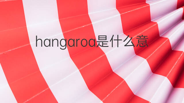 hangaroa是什么意思 hangaroa的中文翻译、读音、例句