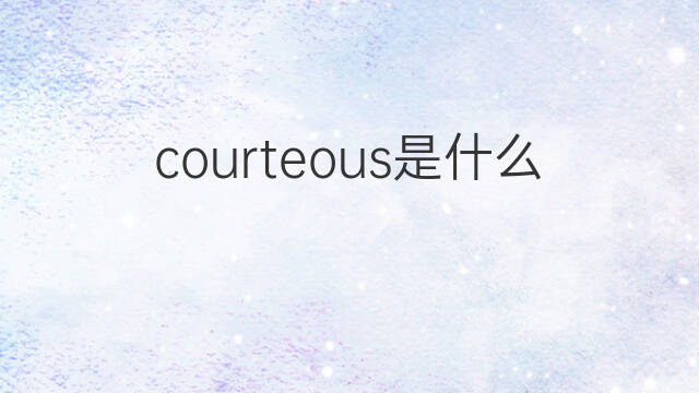 courteous是什么意思 courteous的中文翻译、读音、例句