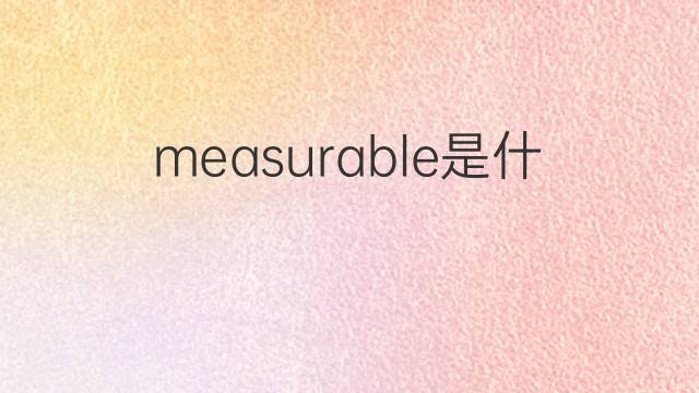 measurable是什么意思 measurable的中文翻译、读音、例句